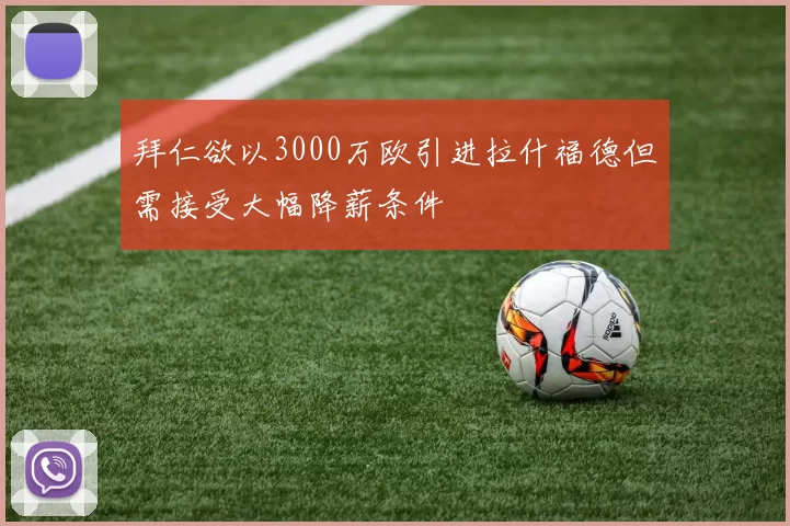 拜仁欲以3000万欧引进拉什福德但需接受大幅降薪条件