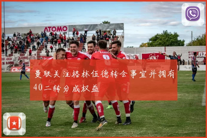 曼联关注格林伍德转会事宜并拥有40二转分成权益